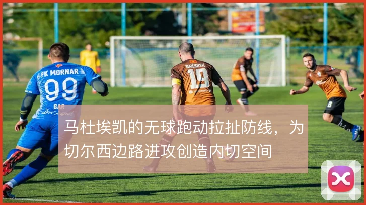 马杜埃凯的无球跑动拉扯防线，为切尔西边路进攻创造内切空间