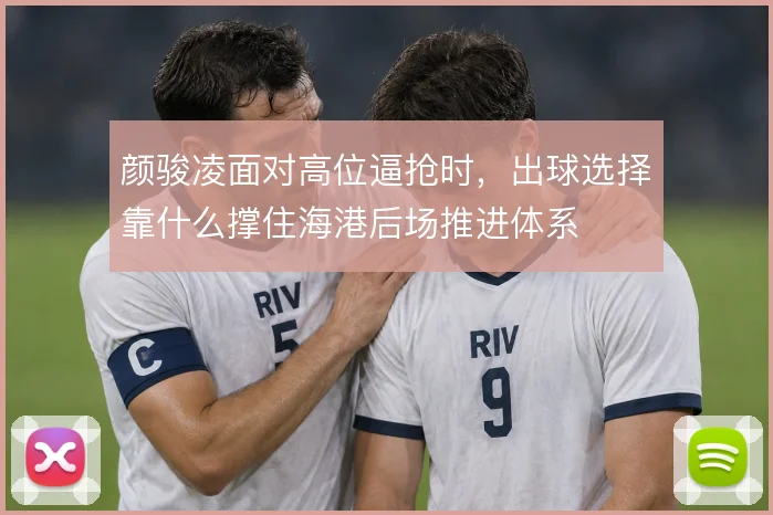 颜骏凌面对高位逼抢时，出球选择靠什么撑住海港后场推进体系