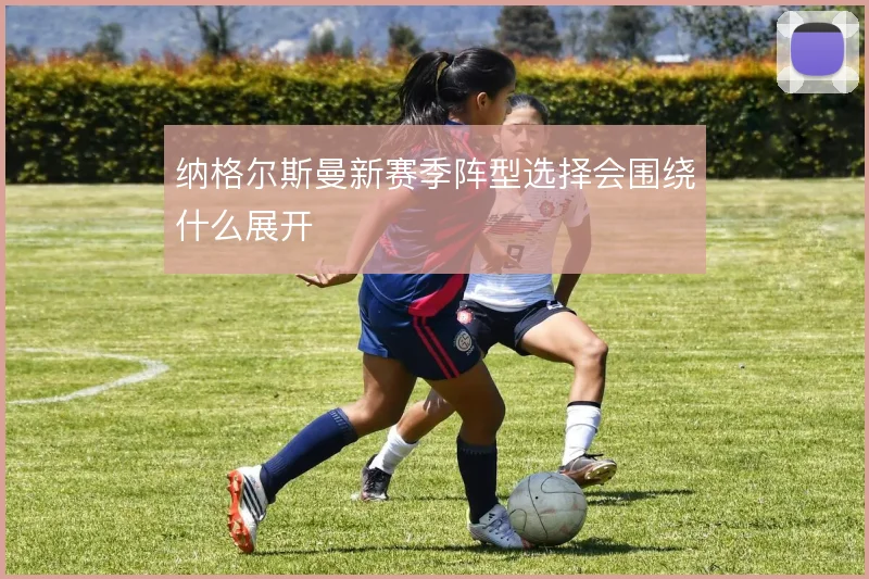 纳格尔斯曼新赛季阵型选择会围绕什么展开