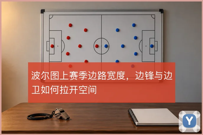波尔图上赛季边路宽度，边锋与边卫如何拉开空间
