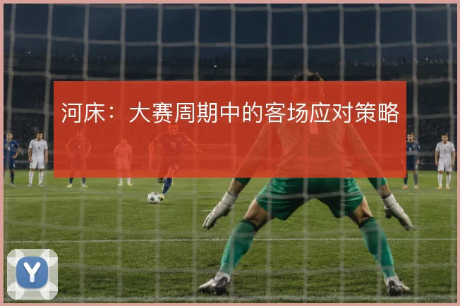 河床：大赛周期中的客场应对策略