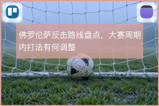 佛罗伦萨反击路线盘点，大赛周期内打法有何调整