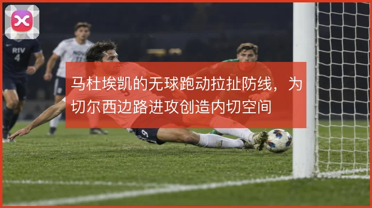 马杜埃凯的无球跑动拉扯防线，为切尔西边路进攻创造内切空间