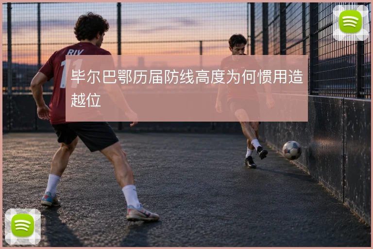 毕尔巴鄂历届防线高度为何惯用造越位
