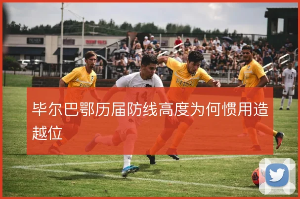 毕尔巴鄂历届防线高度为何惯用造越位