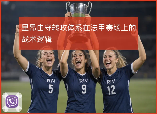 里昂由守转攻体系在法甲赛场上的战术逻辑