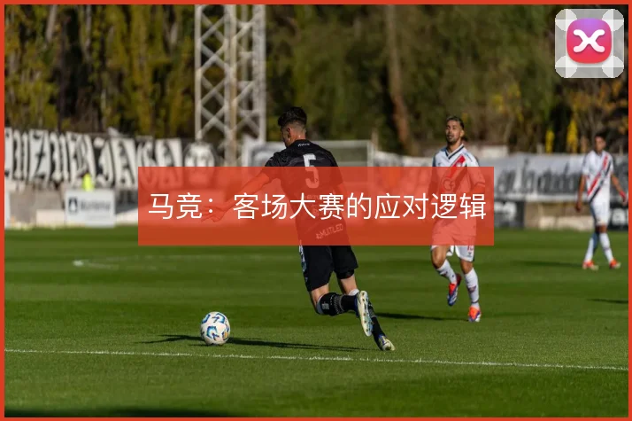 马竞：客场大赛的应对逻辑