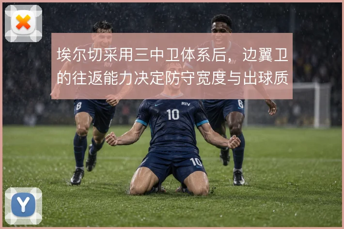 埃尔切采用三中卫体系后,边翼卫的往返能力决定防守宽度与出球质量