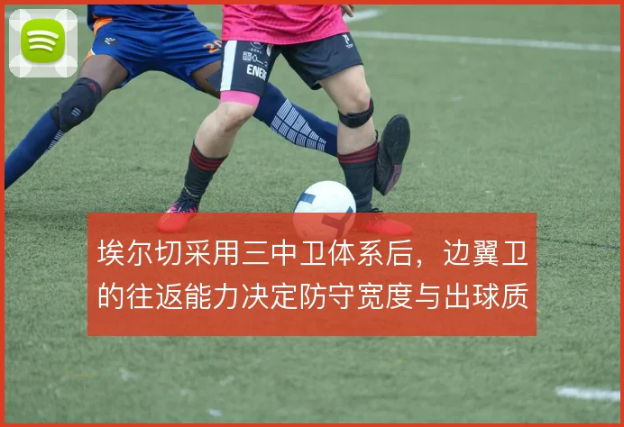 埃尔切采用三中卫体系后,边翼卫的往返能力决定防守宽度与出球质量