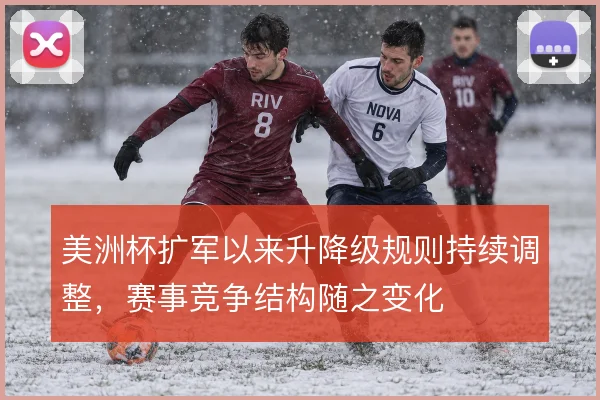 美洲杯扩军以来升降级规则持续调整,赛事竞争结构随之变化