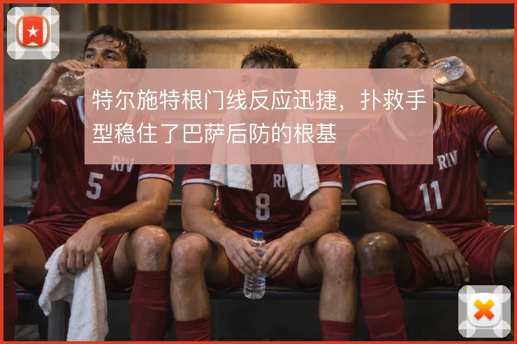 特尔施特根门线反应迅捷,扑救手型稳住了巴萨后防的根基