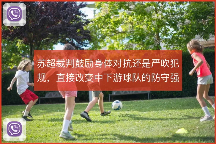 苏超裁判鼓励身体对抗还是严吹犯规,直接改变中下游球队的防守强度上限
