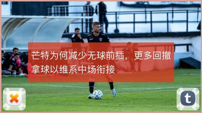 芒特为何减少无球前插，更多回撤拿球以维系中场衔接