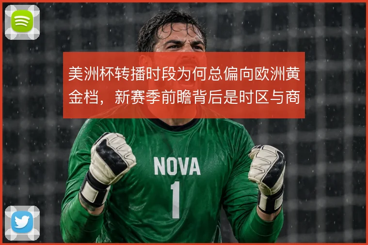 美洲杯转播时段为何总偏向欧洲黄金档,新赛季前瞻背后是时区与商业的取舍