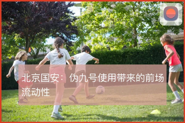 北京国安：伪九号使用带来的前场流动性