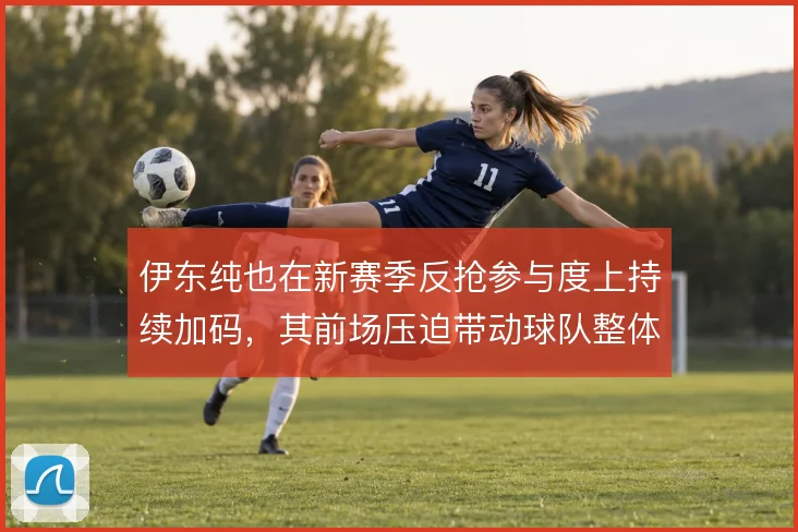 伊东纯也在新赛季反抢参与度上持续加码,其前场压迫带动球队整体防守前移