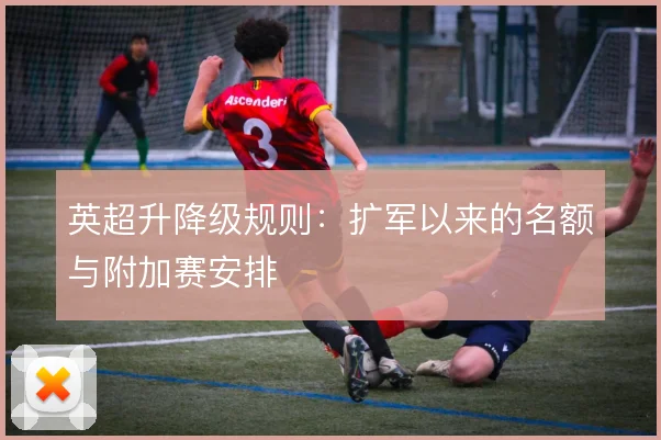 英超升降级规则：扩军以来的名额与附加赛安排