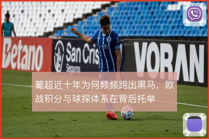 葡超近十年为何频频跑出黑马,欧战积分与球探体系在背后托举