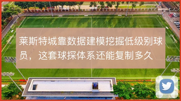 莱斯特城靠数据建模挖掘低级别球员，这套球探体系还能复制多久
