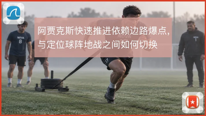 阿贾克斯快速推进依赖边路爆点,与定位球阵地战之间如何切换