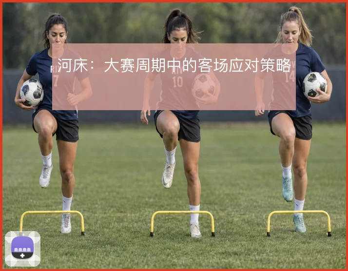 河床：大赛周期中的客场应对策略