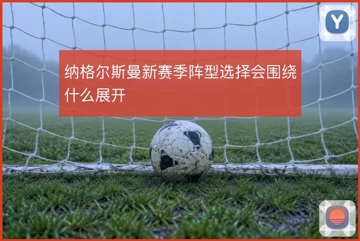 纳格尔斯曼新赛季阵型选择会围绕什么展开