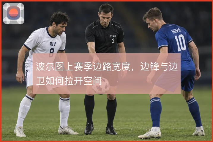 波尔图上赛季边路宽度，边锋与边卫如何拉开空间