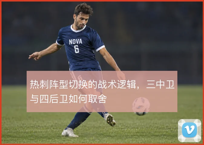 热刺阵型切换的战术逻辑，三中卫与四后卫如何取舍