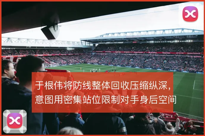 于根伟将防线整体回收压缩纵深,意图用密集站位限制对手身后空间